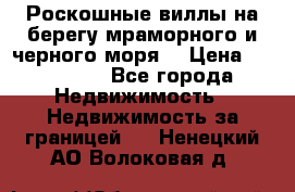 Роскошные виллы на берегу мраморного и черного моря. › Цена ­ 450 000 - Все города Недвижимость » Недвижимость за границей   . Ненецкий АО,Волоковая д.